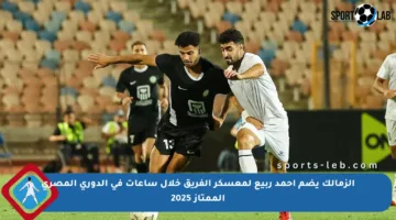 الزمالك يضم أحمد ربيع لمعسكر الفريق خلال ساعات في الدوري المصري الممتاز 2025